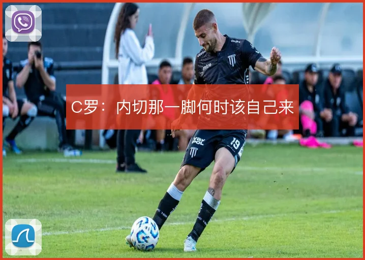 C罗:内切那一脚何时该自己来