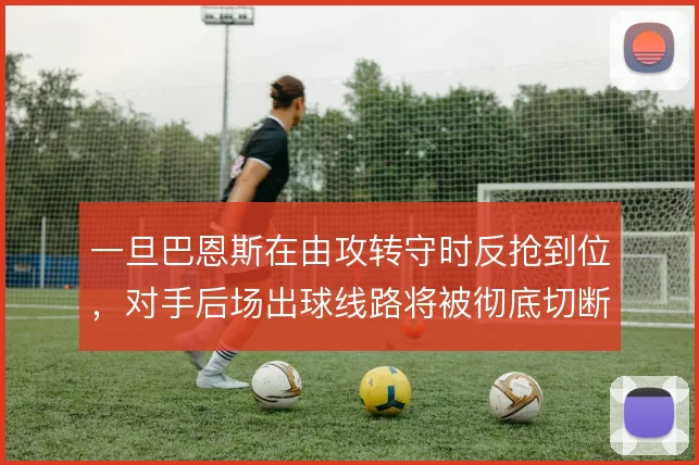 一旦巴恩斯在由攻转守时反抢到位，对手后场出球线路将被彻底切断