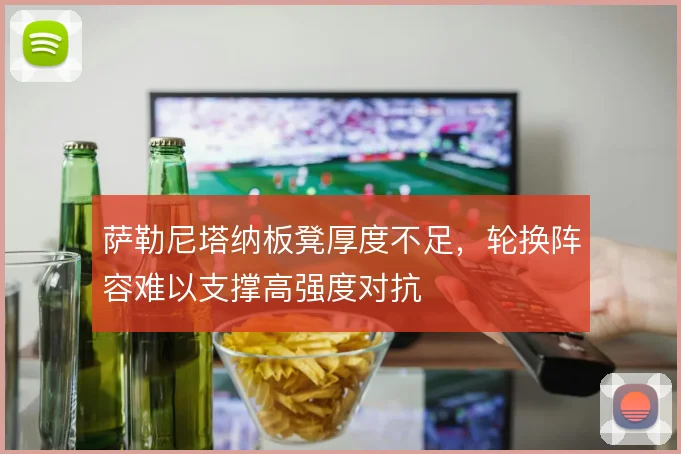萨勒尼塔纳板凳厚度不足，轮换阵容难以支撑高强度对抗