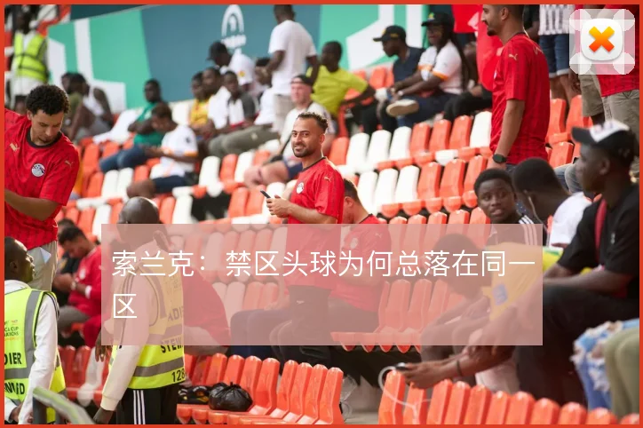 索兰克:禁区头球为何总落在同一区