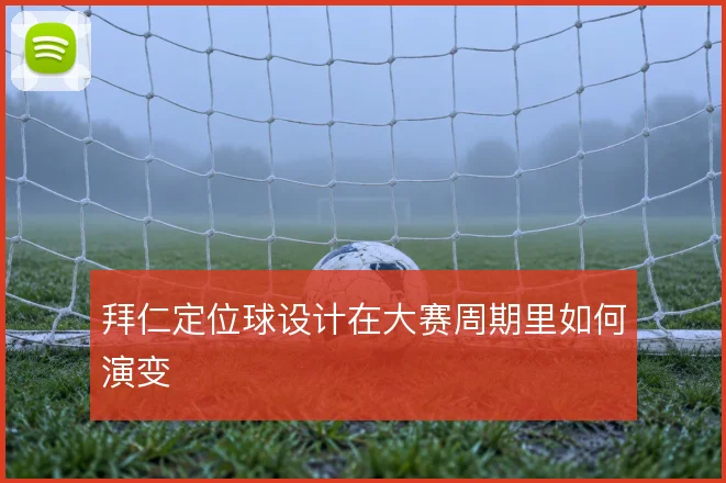 拜仁定位球设计在大赛周期里如何演变
