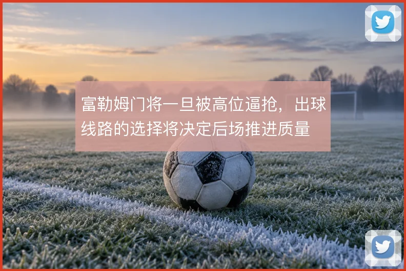 富勒姆门将一旦被高位逼抢，出球线路的选择将决定后场推进质量
