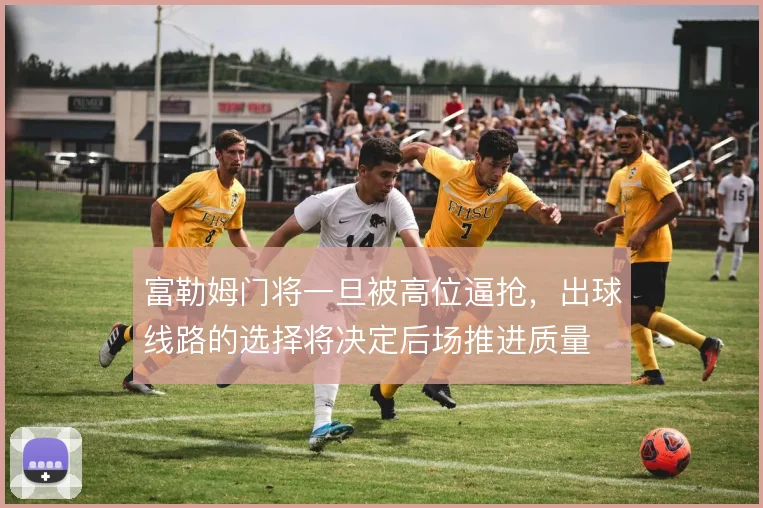富勒姆门将一旦被高位逼抢，出球线路的选择将决定后场推进质量