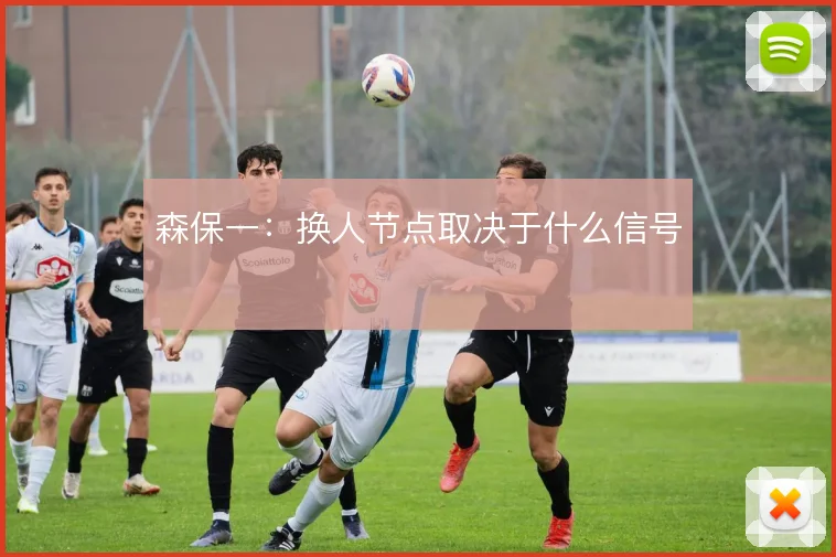 森保一:换人节点取决于什么信号