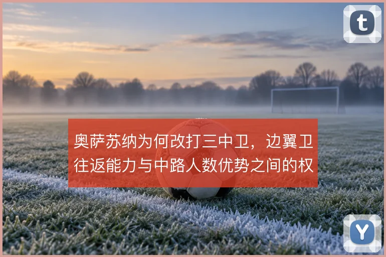 奥萨苏纳为何改打三中卫,边翼卫往返能力与中路人数优势之间的权衡