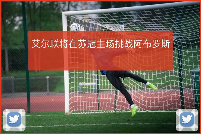 艾尔联将在苏冠主场挑战阿布罗斯