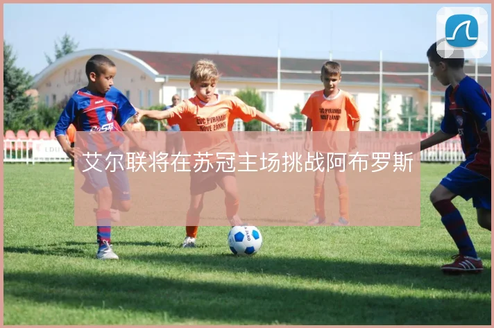 艾尔联将在苏冠主场挑战阿布罗斯