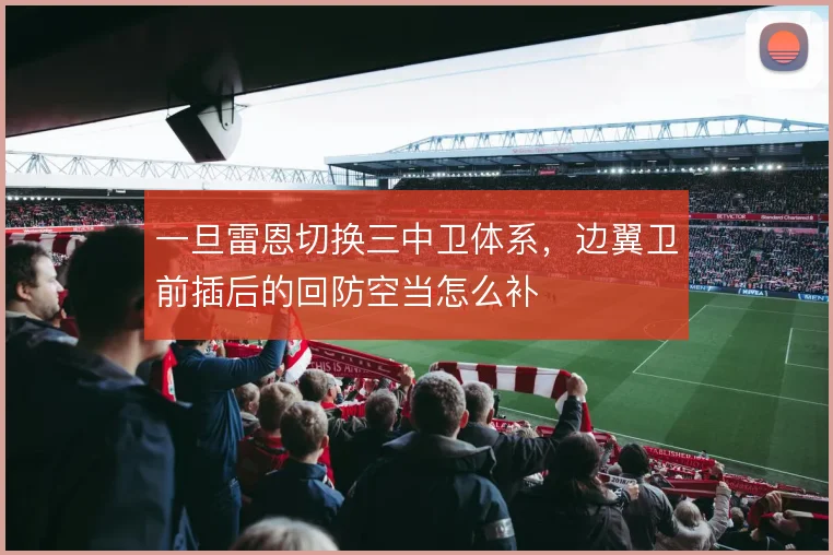 一旦雷恩切换三中卫体系，边翼卫前插后的回防空当怎么补