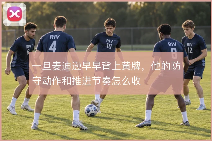 一旦麦迪逊早早背上黄牌，他的防守动作和推进节奏怎么收