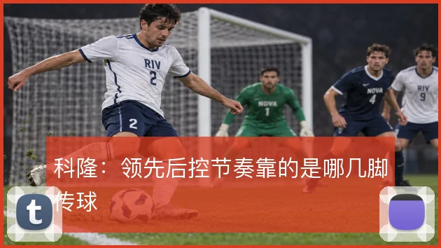 科隆：领先后控节奏靠的是哪几脚传球