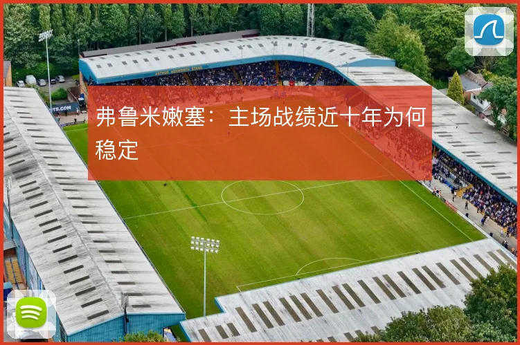 弗鲁米嫩塞：主场战绩近十年为何稳定