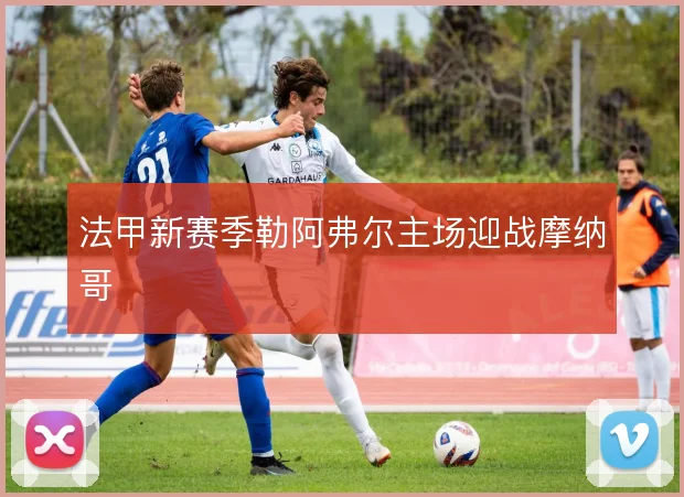 法甲新赛季勒阿弗尔主场迎战摩纳哥