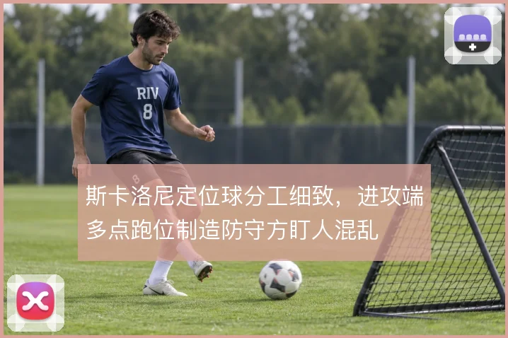 斯卡洛尼定位球分工细致，进攻端多点跑位制造防守方盯人混乱
